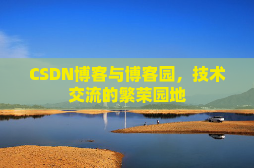 CSDN博客与博客园,技术交流的繁荣园地